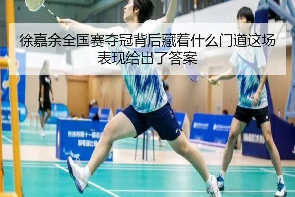 徐嘉余全国赛夺冠背后藏着什么门道这场表现给出了答案